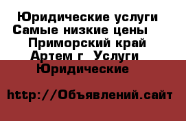 Юридические услуги! Самые низкие цены!  - Приморский край, Артем г. Услуги » Юридические   